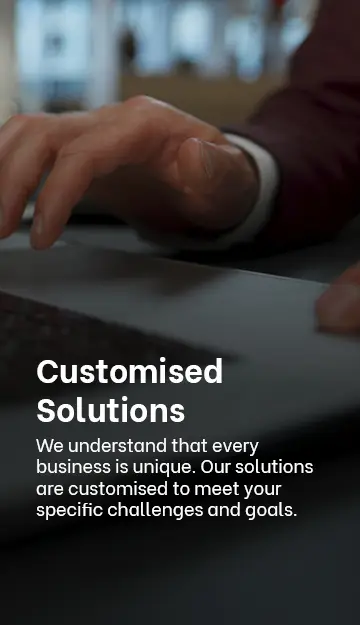 · Customised Solutions: We understand that every business is unique. Our solutions are customised to meet your specific challenges and goals.