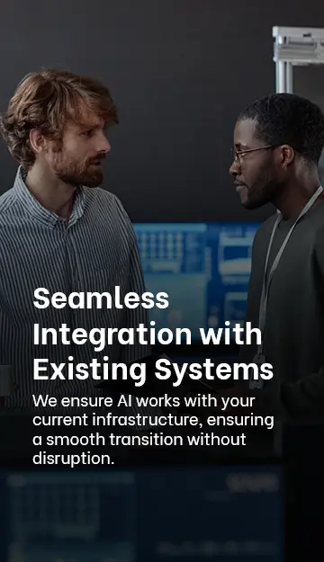 · Seamless Integration with Existing Systems: We ensure AI works with your current infrastructure, ensuring a smooth transition without disruption.