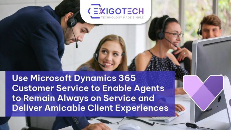 Use Microsoft Dynamics 365 Customer Service to Enable Agents to Remain Always on Service and Deliver Amicable Client Experiences | Exigo Tech - Blog Feature Image