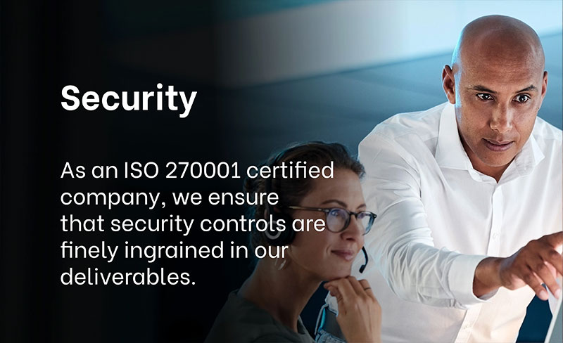 WHY CHOOSE EXIGO TECH? - Security: As an ISO 270001 certified company, we ensure that security  controls are finely ingrained in our deliverables.