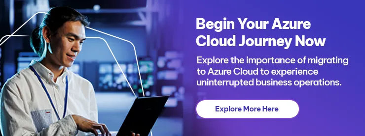 Begin Your Azure Cloud Journey Now Explore the importance of migrating to Azure Cloud to experience uninterrupted business operations. 