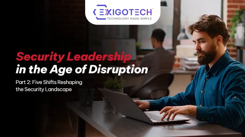 Security Leadership in the Age of Constant Disruption – Part 2: Five Shifts Reshaping the Security Landscape - Blog featured image for Exigo Tech website