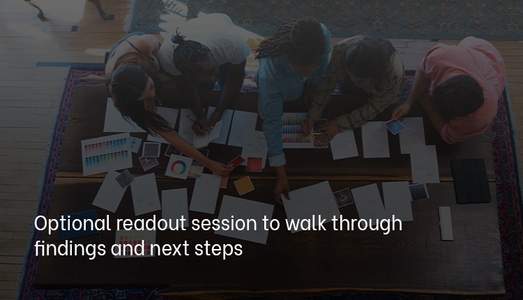 Optional readout session to walk through findings and next steps Optional readout session to walk through findings and next steps